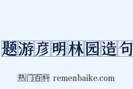 题游彦明林园造句是什么意思的图片